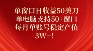 单窗口日收益50美刀，单电脑支持50+窗口，每月单账号稳定产值3W+！-星河网创
