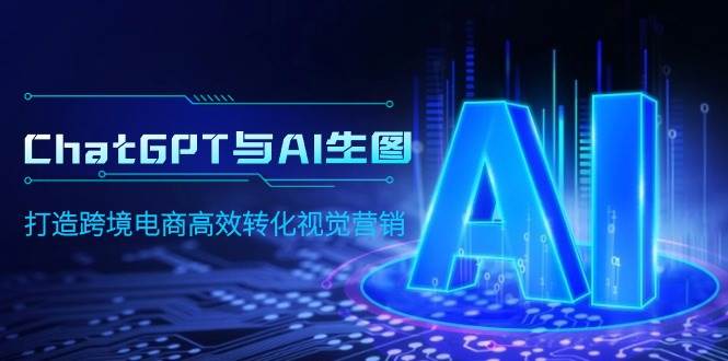 ChatGPT与AI生图,打造跨境电商高效转化视觉营销-星河网创