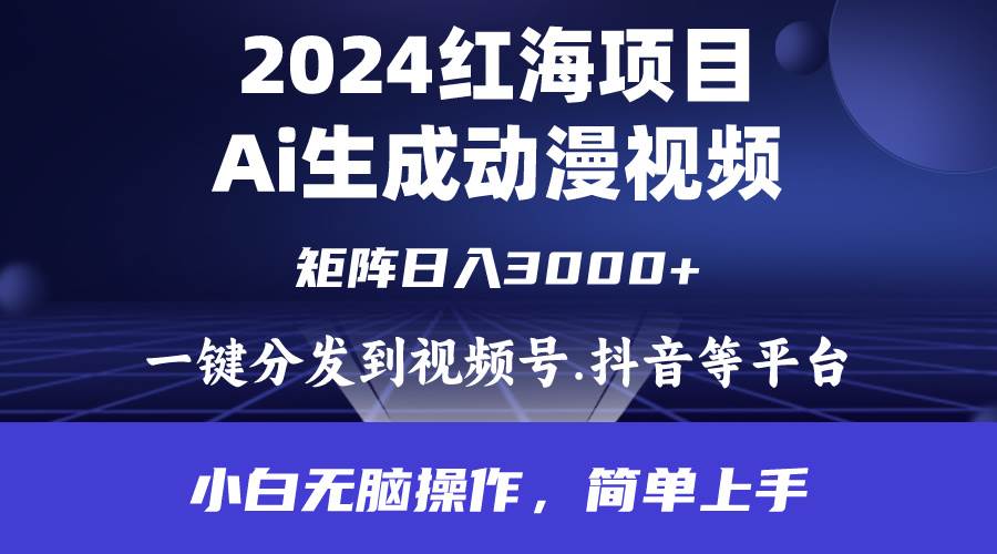 2024年红海项目.通过ai制作动漫视频.每天几分钟。日入3000+.小白无脑操…-星河网创