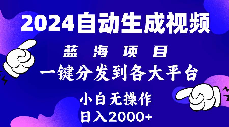 2024年最新蓝海项目 自动生成视频玩法 分发各大平台 小白无脑操作 日入2k+-星河网创