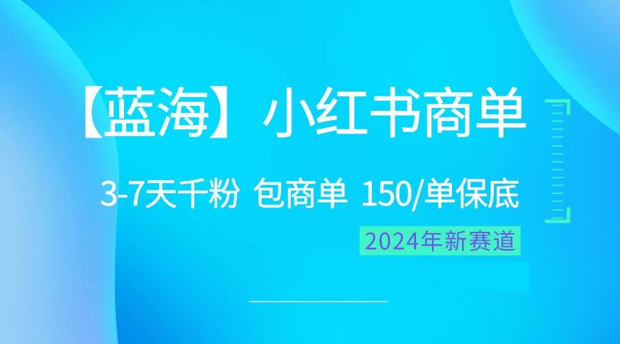 2024蓝海项目【小红书商单】超级简单,快速千粉,最强蓝海,百分百赚钱-星河网创
