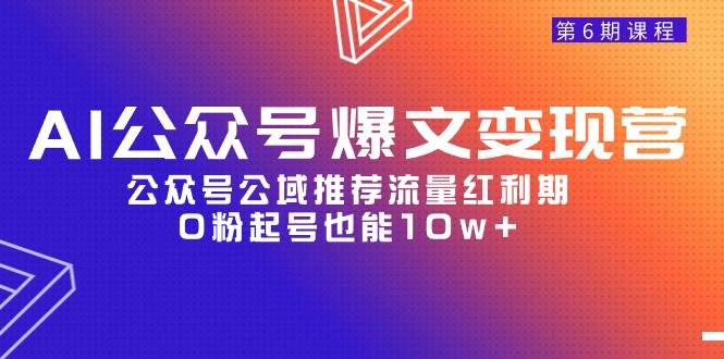 AI公众号爆文-变现营06期，公众号公域推荐流量红利期，0粉起号也能10w+-星河网创