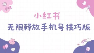 小红书无限释放手机号技巧版手慢无-星河网创