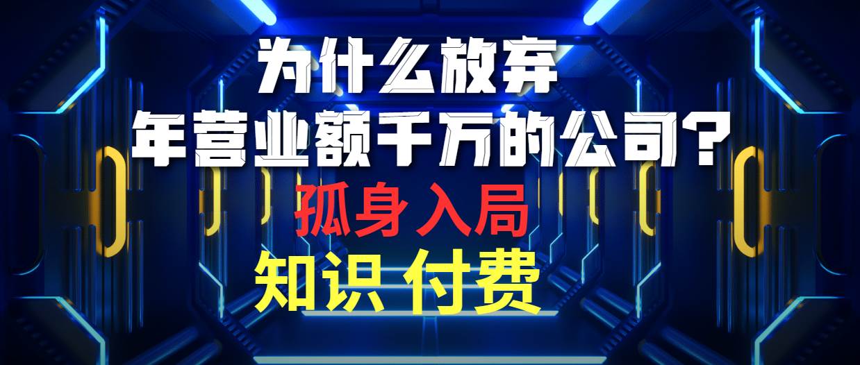为什么放弃年营业额千万的公司 孤身入局知识付费赛道-星河网创
