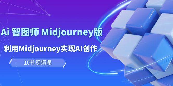 玩赚Ai 智图师 Midjourney版：利用Midjourney实现AI创作及变现（10节课）-星河网创