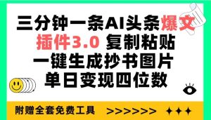 三分钟一条AI头条爆文,插件3.0 复制粘贴一键生成抄书图片 单日变现四位数-星河网创