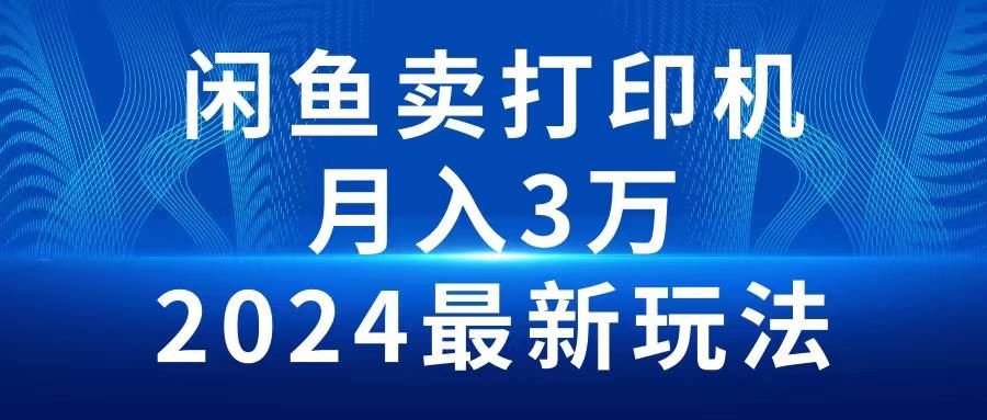 2024闲鱼卖打印机,月入3万2024最新玩法-星河网创