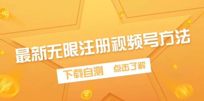 最新无限注册视频号方法，下载自测-星河网创