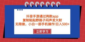 抖音手游通过两款app，复制粘贴野路子闷声发大财，无限做 一部手机日入500+-星河网创