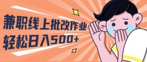 2024兼职线上批改作业学生宝妈轻松日入500+-星河网创