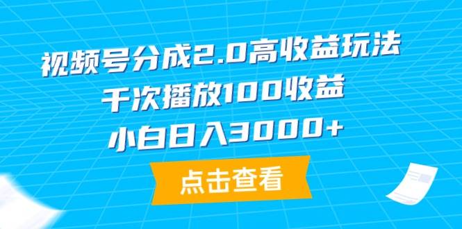 视频号分成2.0高收益玩法，千次播放100收益，小白日入3000+-星河网创