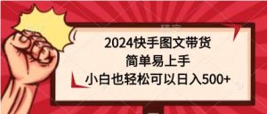 2024快手图文带货，简单易上手，小白也轻松可以日入500+-星河网创