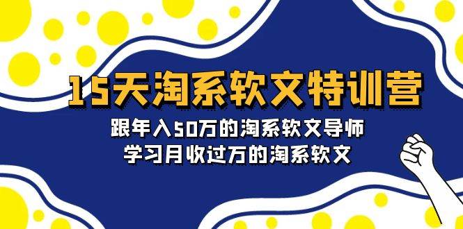 15天-淘系软文特训营：跟年入50万的淘系软文导师，学习月收过万的淘系软文-星河网创