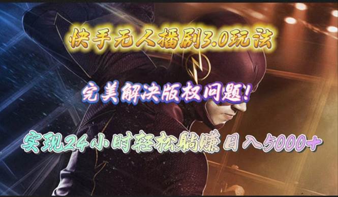 快手无人播剧3.0玩法，完美解决版权问题，实现24小时轻松躺赚日入5000+-星河网创