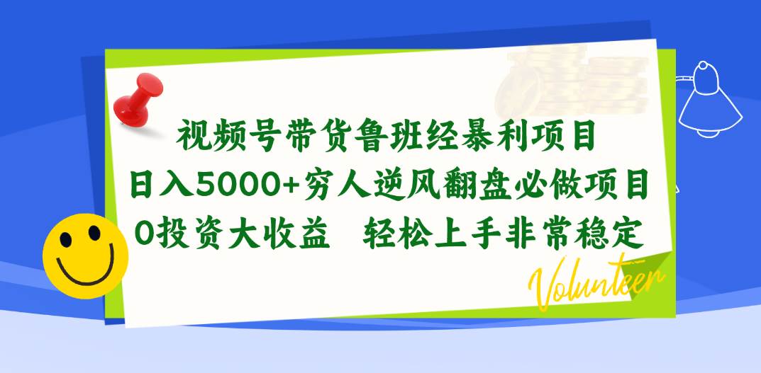 视频号带货鲁班经暴利项目，日入5000+，穷人逆风翻盘必做项目，0投资…-星河网创