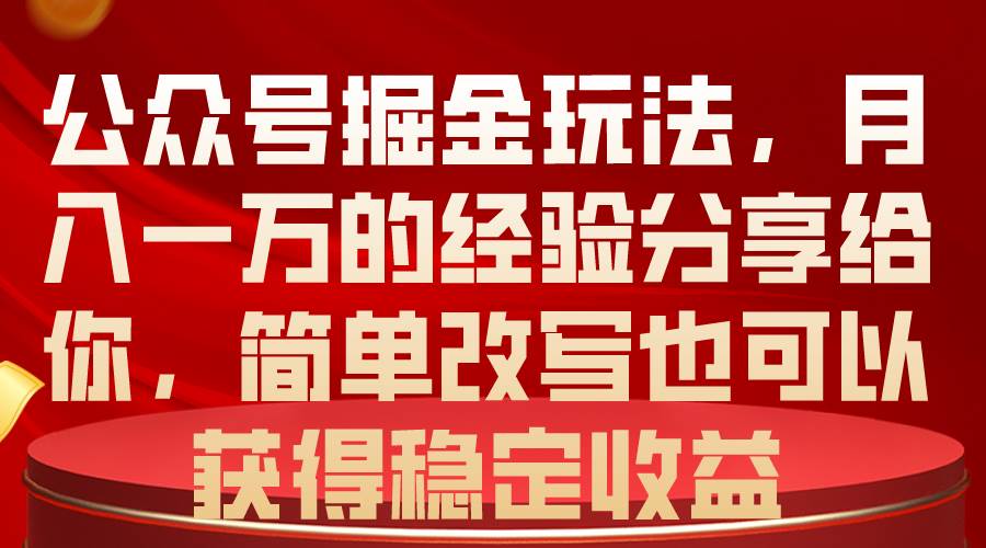 公众号掘金玩法，月入一万的经验分享给你，简单改写也可以获得稳定收益-星河网创