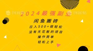 2024最强副业，闲鱼搬砖日入500+很轻松，操作简单，轻松上手-星河网创