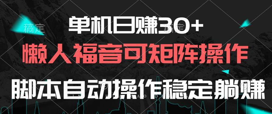 单机日赚30+，懒人福音可矩阵，脚本自动操作稳定躺赚-星河网创