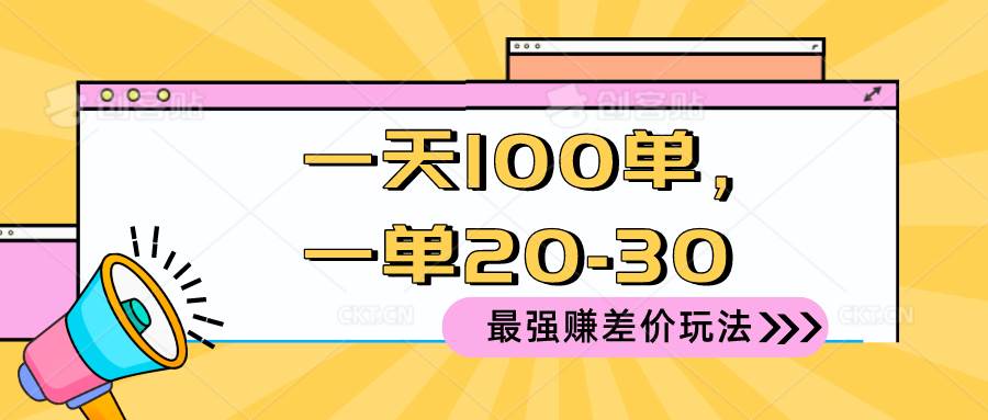 2024 最强赚差价玩法，一天 100 单，一单利润 20-30，只要做就能赚，简…-星河网创