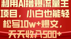 利用 AI撸爆流量主收益，小白也能轻松写10W+爆款文章，轻松日入500+-星河网创