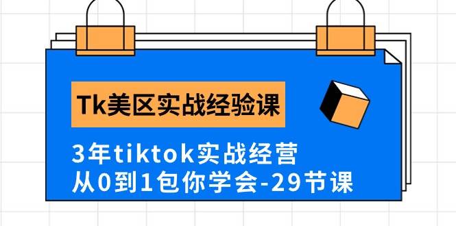 Tk美区实战经验课程分享，3年tiktok实战经营，从0到1包你学会（29节课）-星河网创