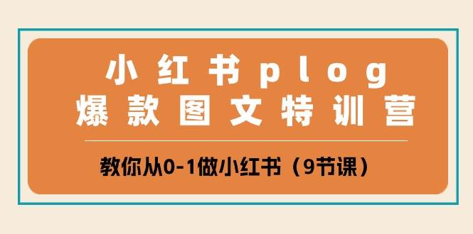 小红书 plog爆款图文特训营,教你从0-1做小红书(9节课)-星河网创