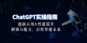 ChatGPT-实操指南:创新应用及性能提升,解锁 AI魔力,启程智能未来-30节-星河网创