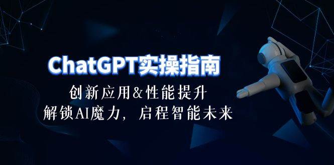 ChatGPT-实操指南：创新应用及性能提升，解锁 AI魔力，启程智能未来-30节-星河网创