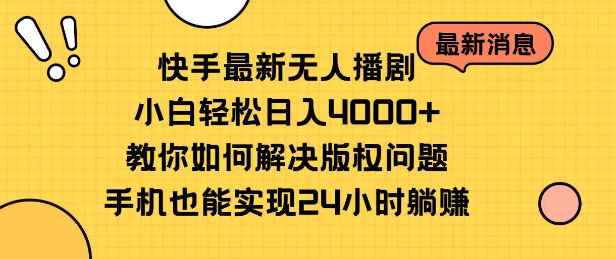 快手最新无人播剧，小白轻松日入4000+教你如何解决版权问题，手机也能…-星河网创