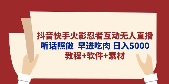 抖音快手火影忍者互动无人直播 听话照做  早进吃肉 日入5000+教程+软件…-星河网创
