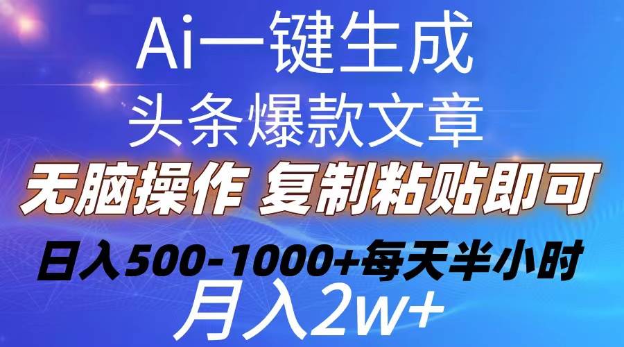 Ai一键生成头条爆款文章  复制粘贴即可简单易上手小白首选 日入500-1000+-星河网创