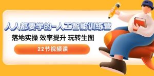 人人都要学的-人工智能训练营，落地实操 效率提升 玩转生图 (22节视频课)-星河网创