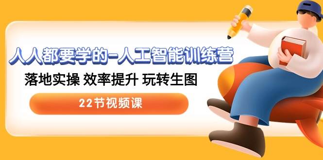 人人都要学的-人工智能训练营，落地实操 效率提升 玩转生图 (22节视频课)-星河网创