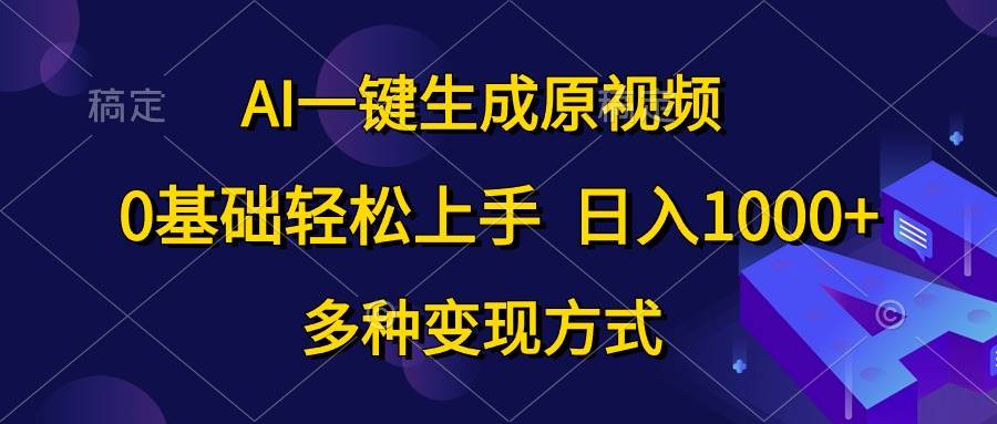 AI一键生成原视频，0基础轻松上手，日入1000+，多种变现方式-星河网创