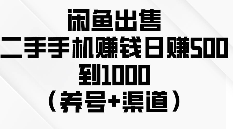 闲鱼出售二手手机赚钱,日赚500到1000(养号+渠道)-星河网创