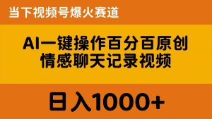 AI一键操作百分百原创，情感聊天记录视频 当下视频号爆火赛道，日入1000+-星河网创