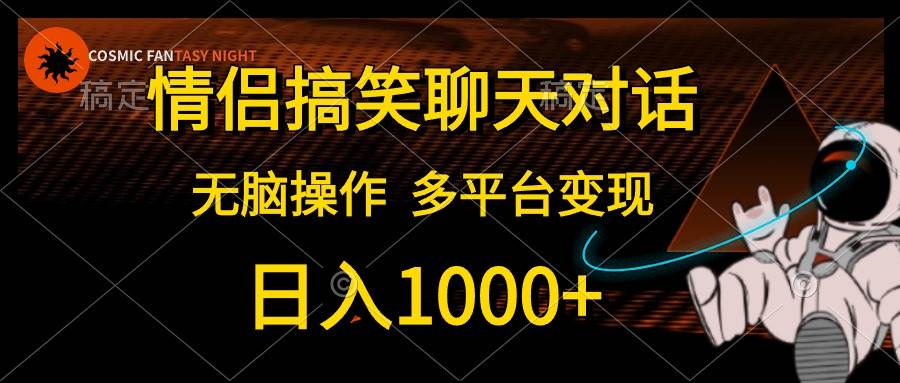 情侣搞笑聊天对话，日入1000+,无脑操作，多平台变现-星河网创