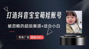 打造抖音宝宝账号，一条广告2W，大部分人忽略的超级赛道，小白简单入手-星河网创