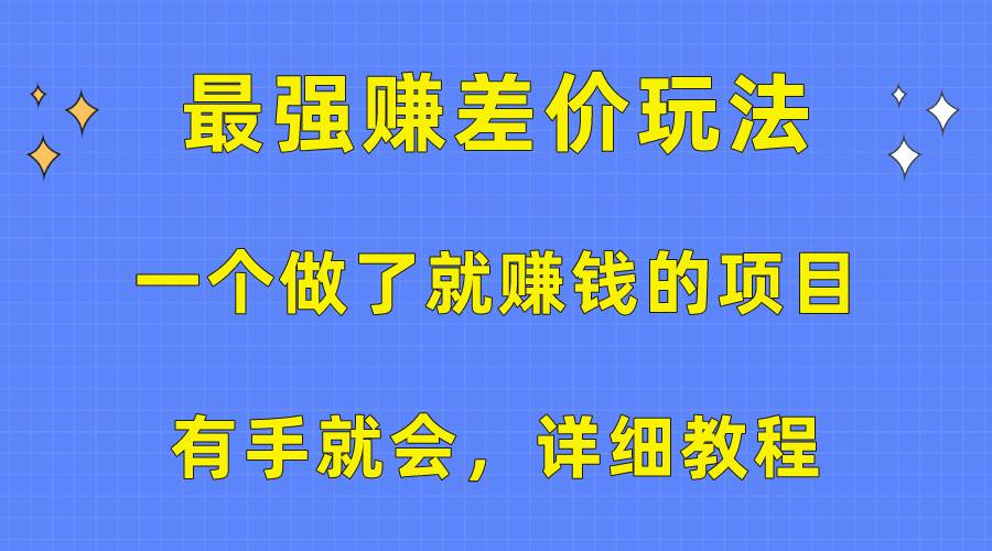 一个做了就赚钱的项目，最强赚差价玩法，有手就会，详细教程-星河网创