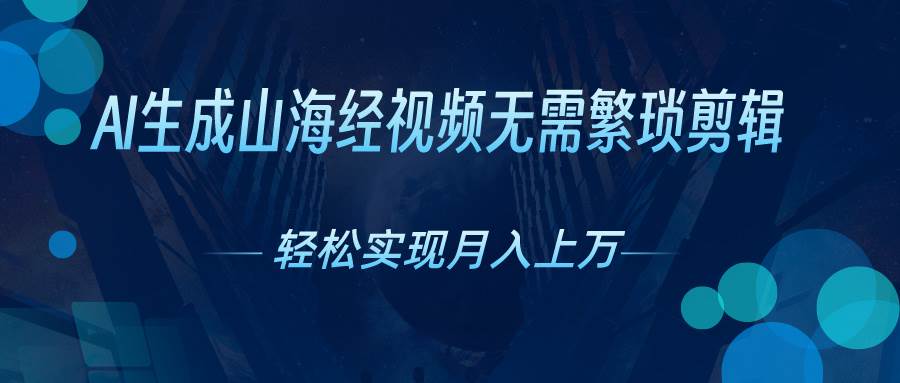 AI自动生成山海经奇幻视频，轻松月入过万，红利期抓紧-星河网创