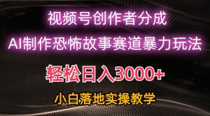 日入3000+，视频号AI恐怖故事赛道暴力玩法，轻松过原创，小白也能轻松上手-星河网创