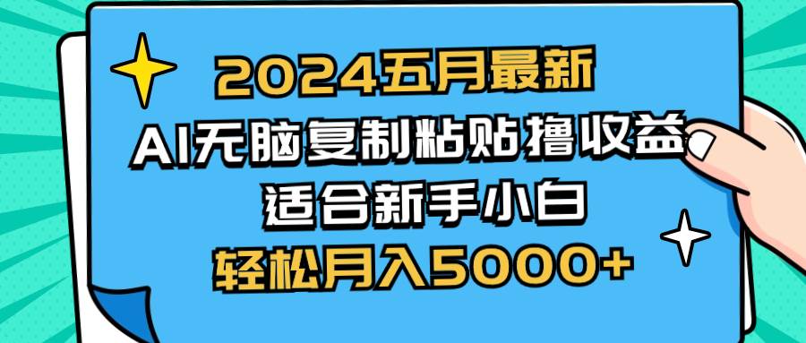2024五月最新AI撸收益玩法 无脑复制粘贴 新手小白也能操作 轻松月入5000+-星河网创