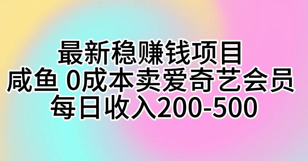 最新稳赚钱项目 咸鱼 0成本卖爱奇艺会员 每日收入200-500-星河网创