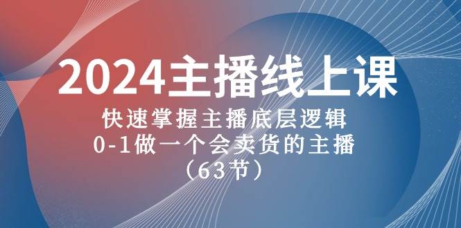 2024主播线上课，快速掌握主播底层逻辑，0-1做一个会卖货的主播（63节课）-星河网创