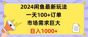 2024闲鱼最新玩法，一天100+订单，市场需求巨大，日入1400+-星河网创