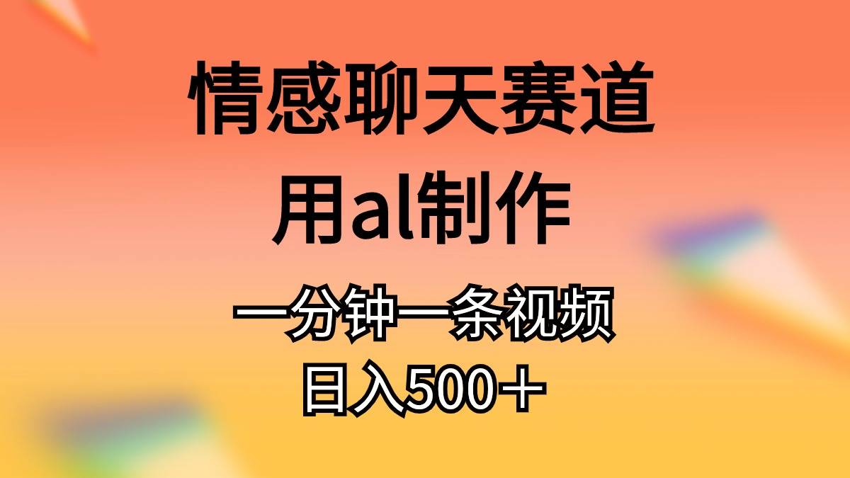情感聊天赛道用al制作一分钟一条视频日入500+-星河网创