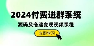 2024付费进群系统，源码及搭建变现视频课程（教程+源码）-星河网创