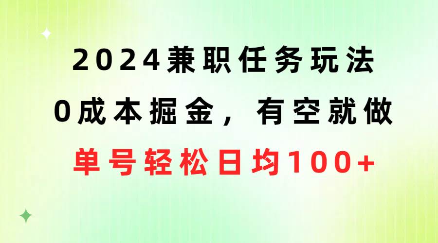 2024兼职任务玩法 0成本掘金，有空就做 单号轻松日均100+-星河网创