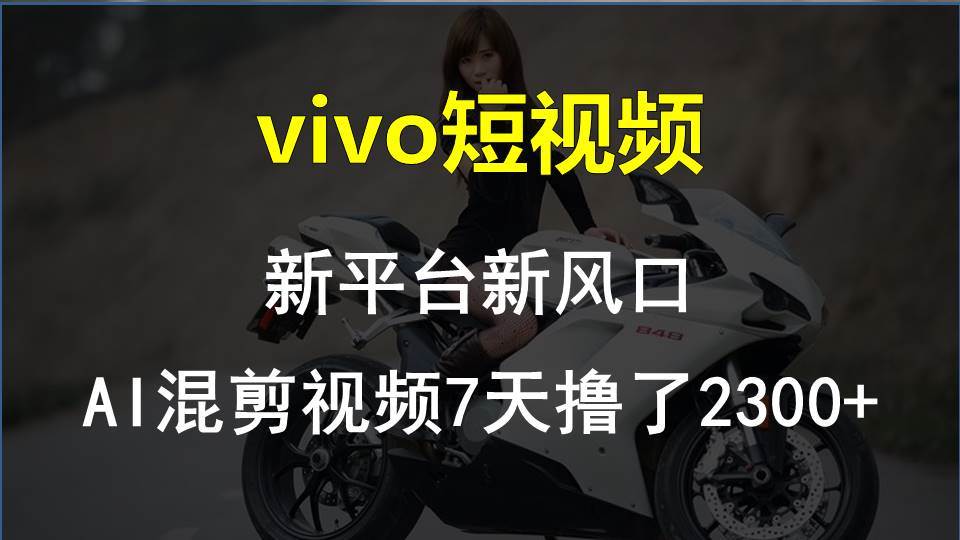 vivo短视频:新平台新风口，AI混剪视频7天撸了2300+-星河网创