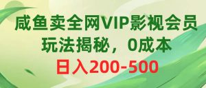 咸鱼卖全网VIP影视会员，玩法揭秘，0成本日入200-500-星河网创